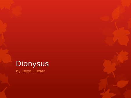 Dionysus By Leigh Hubler. Who was he?  Dionysus was a popular Greek god of fertility, wine, and ectasy.  Being the god of fertility, he was closely.