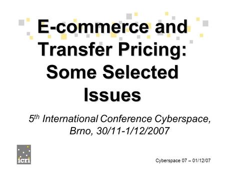 5 th International Conference Cyberspace, Brno, 30/11-1/12/2007 E-commerce and Transfer Pricing: Some Selected Issues Cyberspace 07 – 01/12/07.