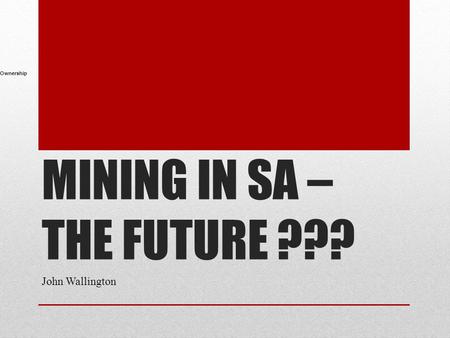MINING IN SA – THE FUTURE ??? John Wallington Ownership.