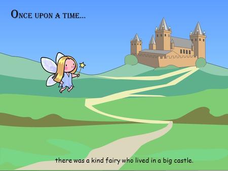 O nce upon a time… there was a kind fairy who lived in a big castle.