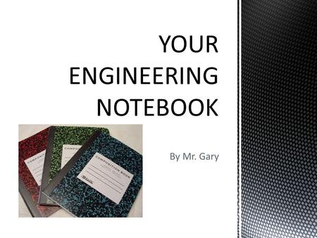 By Mr. Gary.  Keeping notes during class is a task that you have come to expect.  A record of your work helps you to explain to others what you were.