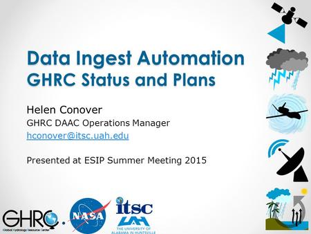 Data Ingest Automation GHRC Status and Plans Helen Conover GHRC DAAC Operations Manager Presented at ESIP Summer Meeting 2015.
