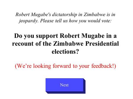 Robert Mugabe's dictatorship in Zimbabwe is in jeopardy. Please tell us how you would vote: Do you support Robert Mugabe in a recount of the Zimbabwe Presidential.