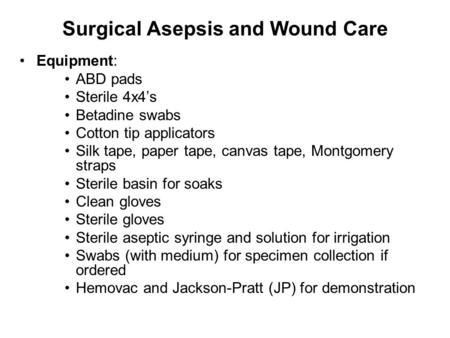 Surgical Asepsis and Wound Care Equipment: ABD pads Sterile 4x4’s Betadine swabs Cotton tip applicators Silk tape, paper tape, canvas tape, Montgomery.