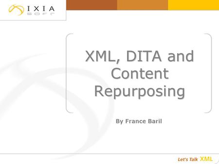 XML, DITA and Content Repurposing By France Baril.