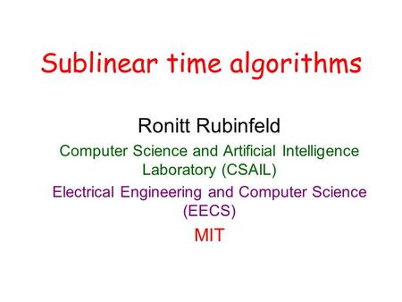 Sublinear time algorithms Ronitt Rubinfeld Computer Science and Artificial Intelligence Laboratory (CSAIL) Electrical Engineering and Computer Science.