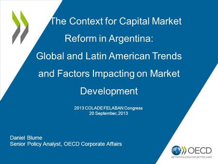 The Context for Capital Market Reform in Argentina: Global and Latin American Trends and Factors Impacting on Market Development Daniel Blume Senior Policy.