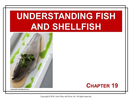 Copyright © 2014 John Wiley and Sons, Inc. All rights reserved. C HAPTER 19 UNDERSTANDING FISH AND SHELLFISH.