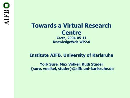 Towards a Virtual Research Centre Crete, 2004-05-11 KnowledgeWeb WP2.6 Institute AIFB, University of Karlsruhe York Sure, Max Völkel, Rudi Studer {sure,