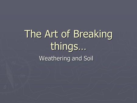 The Art of Breaking things… Weathering and Soil. Weathering ► Weathering is the physical breakdown (disintegration) and chemical alteration (decomposition)