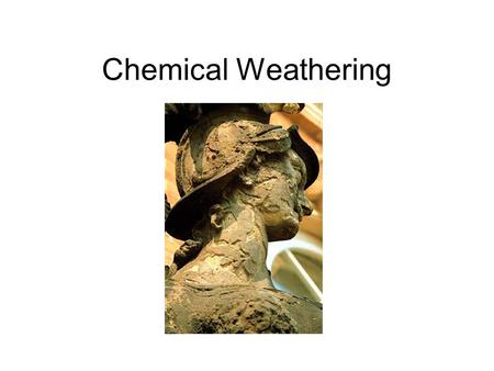 Chemical Weathering. Weathering What is weathering? –Weathering is the disintegration and decomposition of rock at or near the surface of the earth.