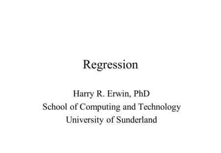 Regression Harry R. Erwin, PhD School of Computing and Technology University of Sunderland.