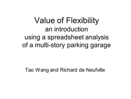 Value of Flexibility an introduction using a spreadsheet analysis of a multi-story parking garage Tao Wang and Richard de Neufville.