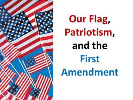 Our Flag, Patriotism, and the First Amendment. Facts: On Patriot Day last year, several students wanted to show their patriotism by dressing up. Many.