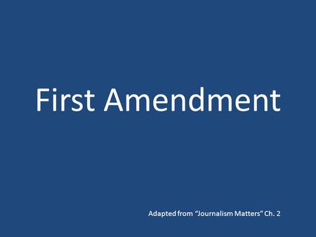 First Amendment Adapted from “Journalism Matters” Ch. 2.