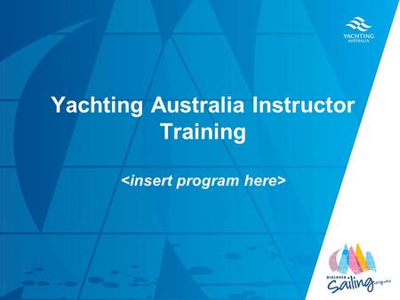 Yachting Australia Instructor Training. By the end of this course you will be able to …. 1.Plan an effective instructional session in the classroom and.