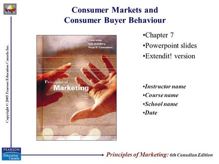 Copyright © 2005 Pearson Education Canada Inc. Consumer Markets and Consumer Buyer Behaviour Chapter 7 Powerpoint slides Extendit! version Instructor name.