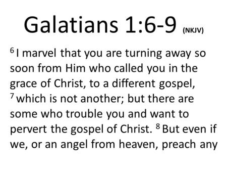 Galatians 1:6-9 (NKJV) 6 I marvel that you are turning away so soon from Him who called you in the grace of Christ, to a different gospel, 7 which is not.