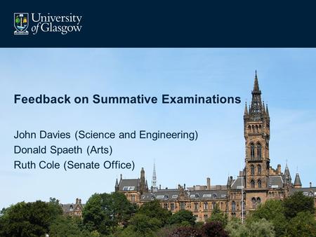 Feedback on Summative Examinations John Davies (Science and Engineering) Donald Spaeth (Arts) Ruth Cole (Senate Office)