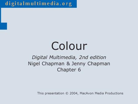 Digital Multimedia, 2nd edition Nigel Chapman & Jenny Chapman Chapter 6 This presentation © 2004, MacAvon Media Productions Colour.