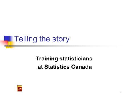1 Telling the story Training statisticians at Statistics Canada.