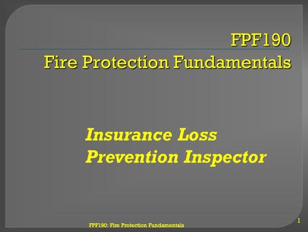 FPF190: Fire Protection Fundamentals FPF190 Fire Protection Fundamentals 1 Insurance Loss Prevention Inspector.