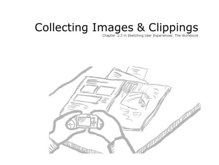 Collecting Images & Clippings Chapter 2.3 in Sketching User Experiences: The Workbook.
