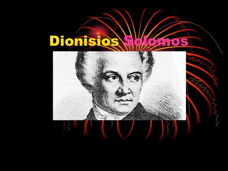 Dionisios Solomos. Who is he He was a greek poet He was very famous and people liked him He wrote great poems that’s why everybody thought that he is.