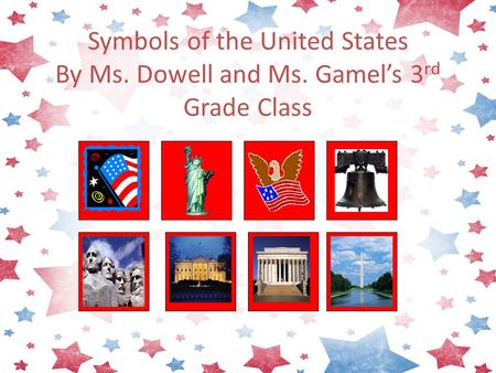 Symbols of the United States By Ms. Dowell and Ms. Gamel’s 3 rd Grade Class.
