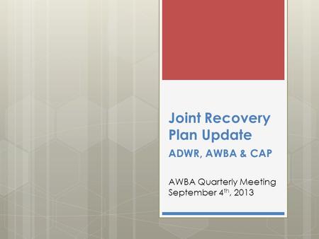 Joint Recovery Plan Update ADWR, AWBA & CAP AWBA Quarterly Meeting September 4 th, 2013.