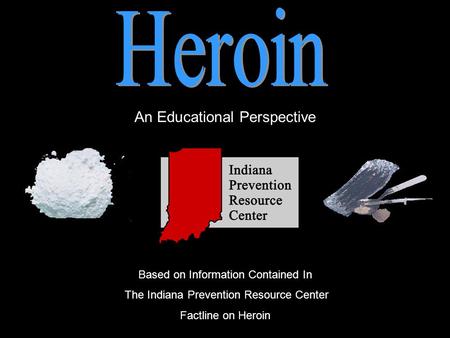An Educational Perspective Based on Information Contained In The Indiana Prevention Resource Center Factline on Heroin.