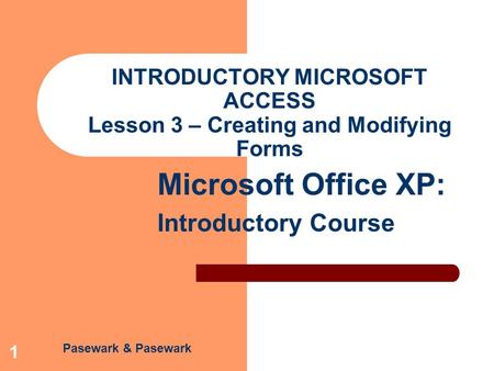 Pasewark & Pasewark Microsoft Office XP: Introductory Course 1 INTRODUCTORY MICROSOFT ACCESS Lesson 3 – Creating and Modifying Forms.