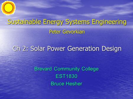 Sustainable Energy Systems Engineering Peter Gevorkian Ch 2: Solar Power Generation Design Brevard Community College EST1830 Bruce Hesher.