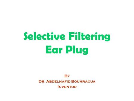 Selective Filtering Ear Plug By Dr. Abdelhafid Bouhraoua Inventor.
