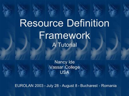 Nancy Ide Vassar College USA Resource Definition Framework A Tutorial EUROLAN 2003 July 28 - August 8 Bucharest - Romania.