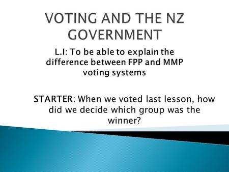 L.I: To be able to explain the difference between FPP and MMP voting systems STARTER: When we voted last lesson, how did we decide which group was the.