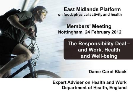 Dame Carol Black Expert Adviser on Health and Work Department of Health, England The Responsibility Deal – and Work, Health and Well-being East Midlands.