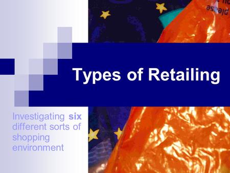 Types of Retailing Investigating six different sorts of shopping environment.