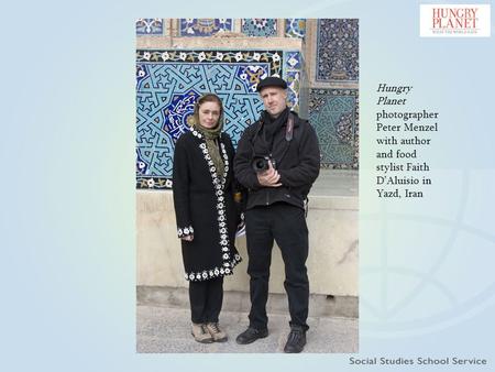 Hungry Planet photographer Peter Menzel with author and food stylist Faith D’Aluisio in Yazd, Iran.