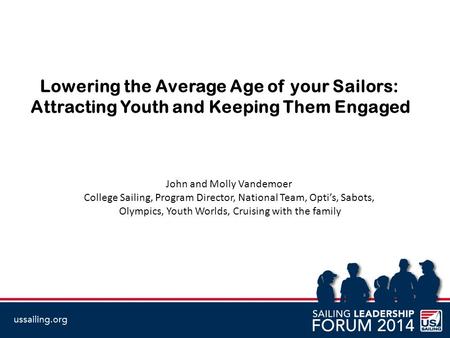 Lowering the Average Age of your Sailors: Attracting Youth and Keeping Them Engaged John and Molly Vandemoer College Sailing, Program Director, National.