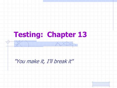 Testing: Chapter 13 You make it, I’ll break it.