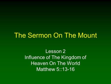 The Sermon On The Mount Lesson 2 Influence of The Kingdom of Heaven On The World Matthew 5::13-16.