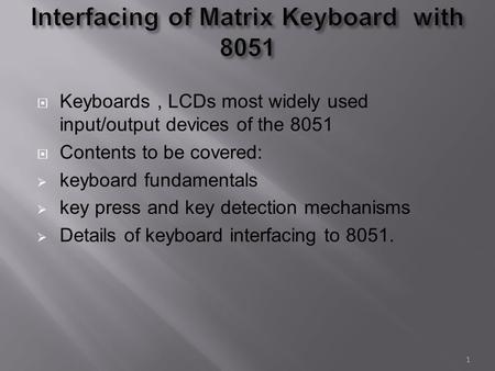  Keyboards, LCDs most widely used input/output devices of the 8051  Contents to be covered:  keyboard fundamentals  key press and key detection mechanisms.