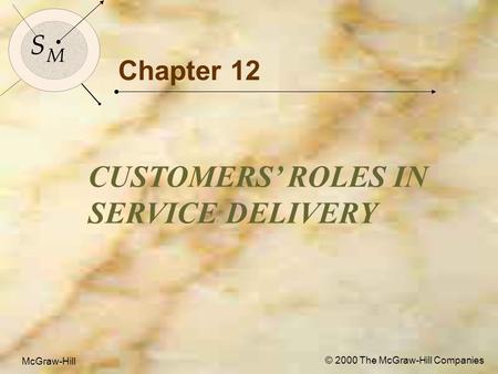 McGraw-Hill © 2000 The McGraw-Hill Companies 1 S M S M McGraw-Hill © 2000 The McGraw-Hill Companies Chapter 12 CUSTOMERS’ ROLES IN SERVICE DELIVERY.