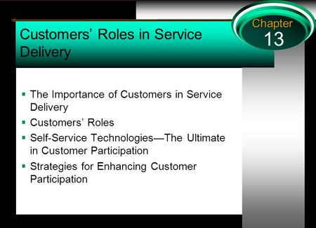 13 Chapter Customers’ Roles in Service Delivery  The Importance of Customers in Service Delivery  Customers’ Roles  Self-Service Technologies—The Ultimate.