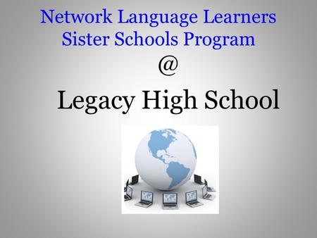 Network Language Learners Sister Schools Legacy High School.