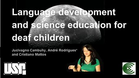 Language development and science education for deaf children Jucivagno Cambuhy, André Rodrigues* and Cristiano Mattos.