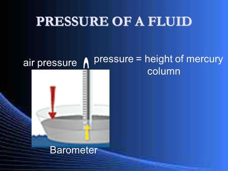PRESSURE OF A FLUID Barometer air pressure pressure = height of mercury column.