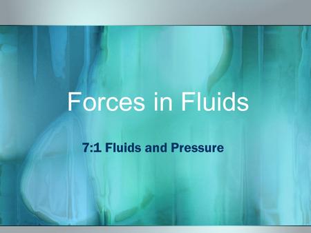 Forces in Fluids 7:1 Fluids and Pressure Terms Fluid~ any material that can flow and takes the shape of its container Pressure~the amount of force exerted.