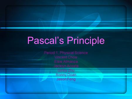 Pascal’s Principle Period 1, Physical Science Vincent Chow Elsie Almanza Jacklyn Acosta Ginny Zhu Ronny Doan Jason Feng.